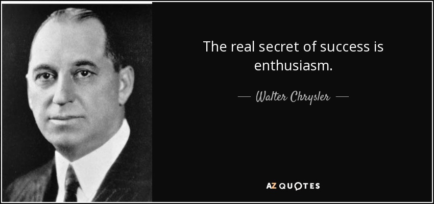 The real secret of success is enthusiasm. - Walter Chrysler
