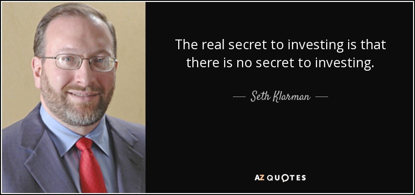 The real secret to investing is that there is no secret to investing. - Seth Klarman