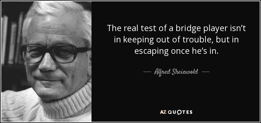 The real test of a bridge player isn’t in keeping out of trouble, but in escaping once he’s in. - Alfred Sheinwold
