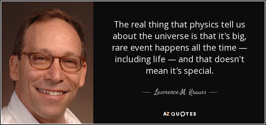 The real thing that physics tell us about the universe is that it's big, rare event happens all the time — including life — and that doesn't mean it's special. - Lawrence M. Krauss