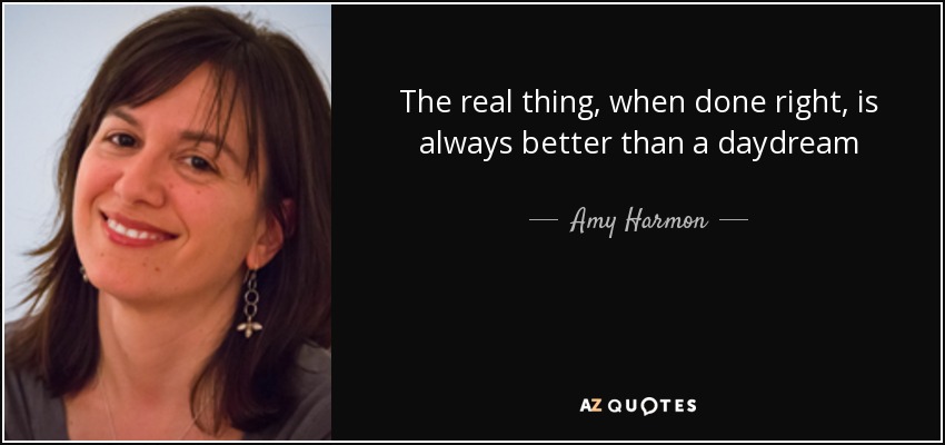 The real thing, when done right , is always better than a daydream - Amy Harmon
