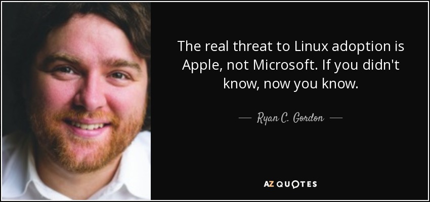 The real threat to Linux adoption is Apple, not Microsoft. If you didn't know, now you know. - Ryan C. Gordon