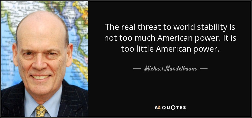 The real threat to world stability is not too much American power. It is too little American power. - Michael Mandelbaum