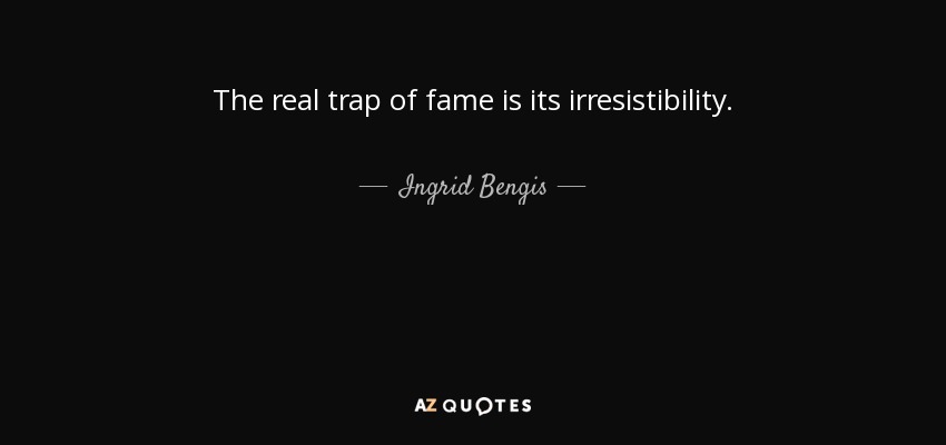 The real trap of fame is its irresistibility. - Ingrid Bengis