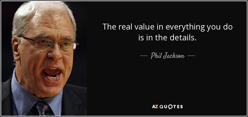 The real value in everything you do is in the details. - Phil Jackson