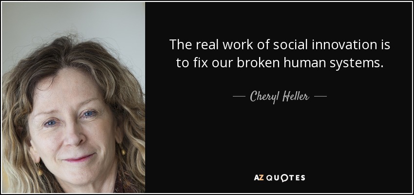 The real work of social innovation is to fix our broken human systems. - Cheryl Heller
