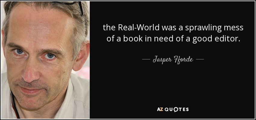 the Real-World was a sprawling mess of a book in need of a good editor. - Jasper Fforde