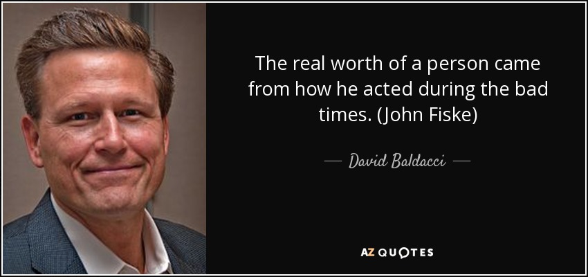 The real worth of a person came from how he acted during the bad times. (John Fiske) - David Baldacci