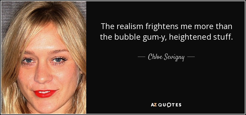 The realism frightens me more than the bubble gum-y, heightened stuff. - Chloe Sevigny