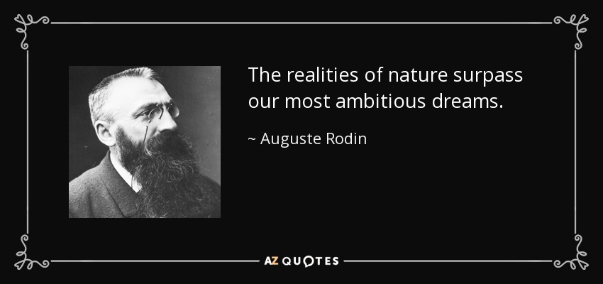 The realities of nature surpass our most ambitious dreams. - Auguste Rodin