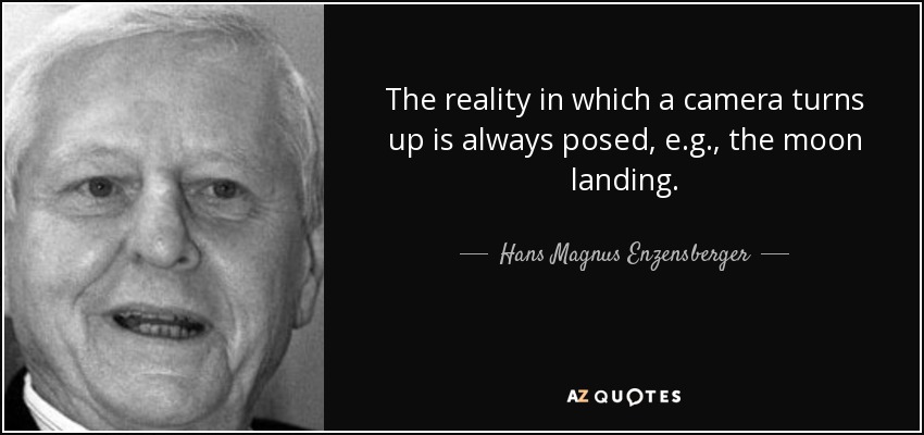 The reality in which a camera turns up is always posed, e.g., the moon landing. - Hans Magnus Enzensberger