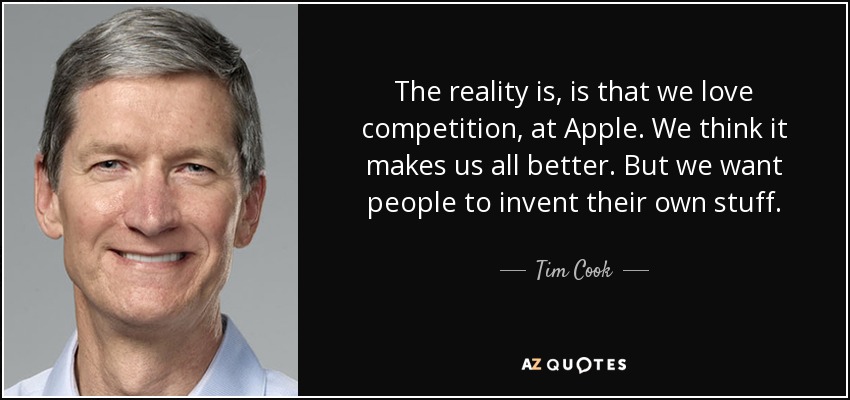 The reality is, is that we love competition, at Apple. We think it makes us all better. But we want people to invent their own stuff. - Tim Cook