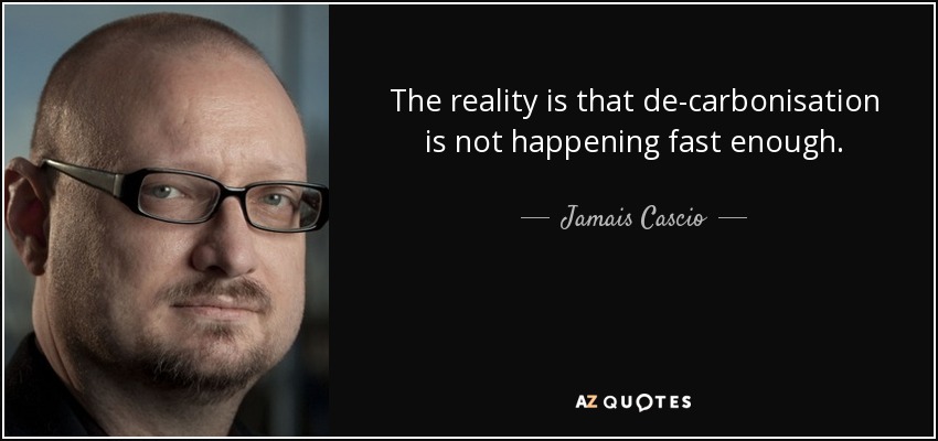 The reality is that de-carbonisation is not happening fast enough. - Jamais Cascio