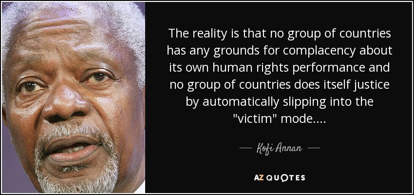 The reality is that no group of countries has any grounds for complacency about its own human rights performance and no group of countries does itself justice by automatically slipping into the 