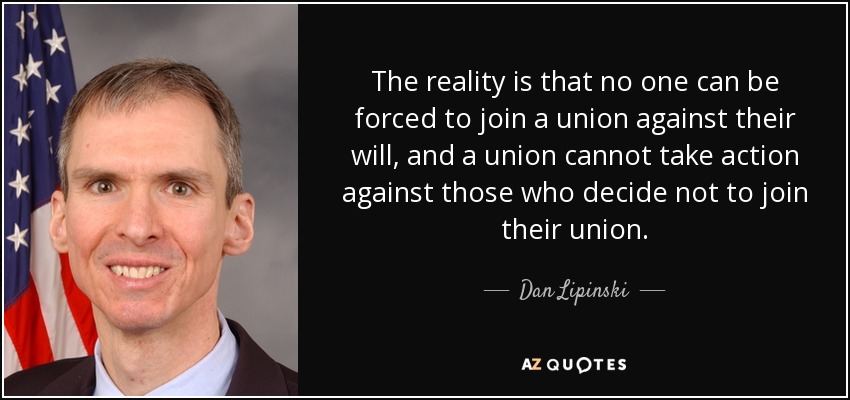 The reality is that no one can be forced to join a union against their will, and a union cannot take action against those who decide not to join their union. - Dan Lipinski
