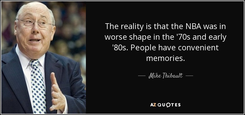 The reality is that the NBA was in worse shape in the '70s and early '80s. People have convenient memories. - Mike Thibault