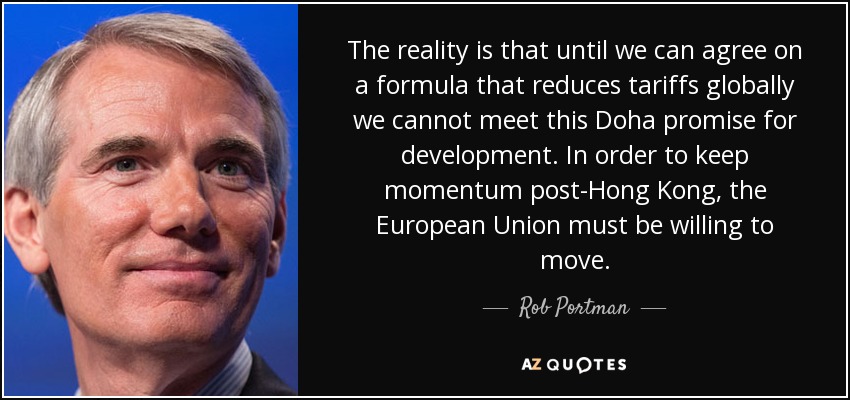 The reality is that until we can agree on a formula that reduces tariffs globally we cannot meet this Doha promise for development. In order to keep momentum post-Hong Kong, the European Union must be willing to move. - Rob Portman