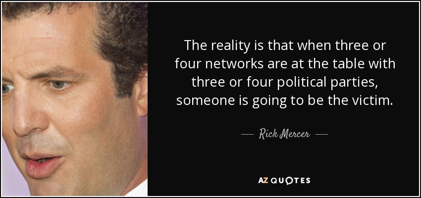 The reality is that when three or four networks are at the table with three or four political parties, someone is going to be the victim. - Rick Mercer