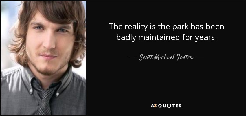 The reality is the park has been badly maintained for years. - Scott Michael Foster