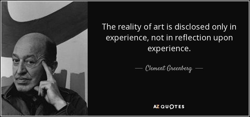 The reality of art is disclosed only in experience, not in reflection upon experience. - Clement Greenberg