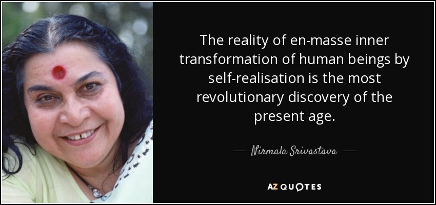The reality of en-masse inner transformation of human beings by self-realisation is the most revolutionary discovery of the present age. - Nirmala Srivastava