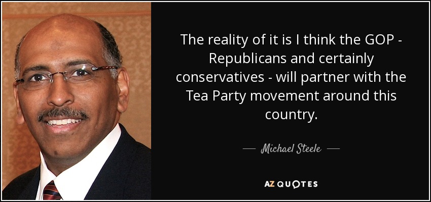 The reality of it is I think the GOP - Republicans and certainly conservatives - will partner with the Tea Party movement around this country. - Michael Steele