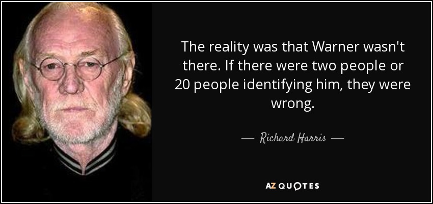 The reality was that Warner wasn't there. If there were two people or 20 people identifying him, they were wrong. - Richard Harris