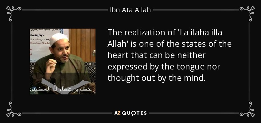 The realization of 'La ilaha illa Allah' is one of the states of the heart that can be neither expressed by the tongue nor thought out by the mind. - Ibn Ata Allah