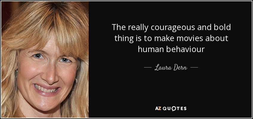 The really courageous and bold thing is to make movies about human behaviour - Laura Dern