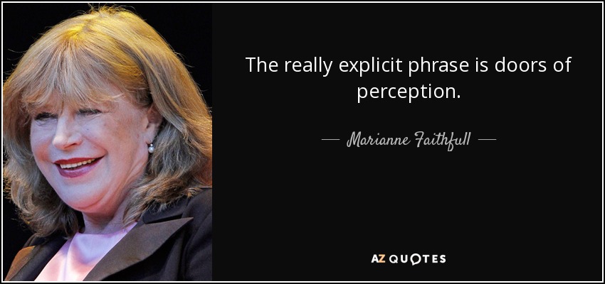 The really explicit phrase is doors of perception. - Marianne Faithfull