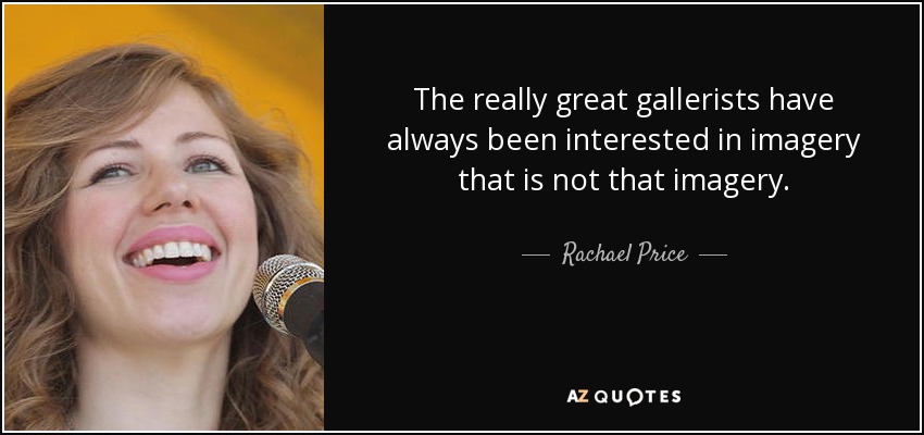 The really great gallerists have always been interested in imagery that is not that imagery. - Rachael Price