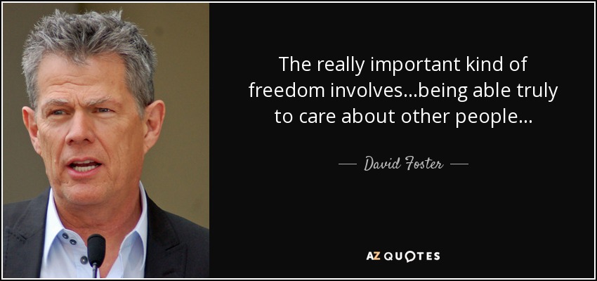 The really important kind of freedom involves...being able truly to care about other people... - David Foster