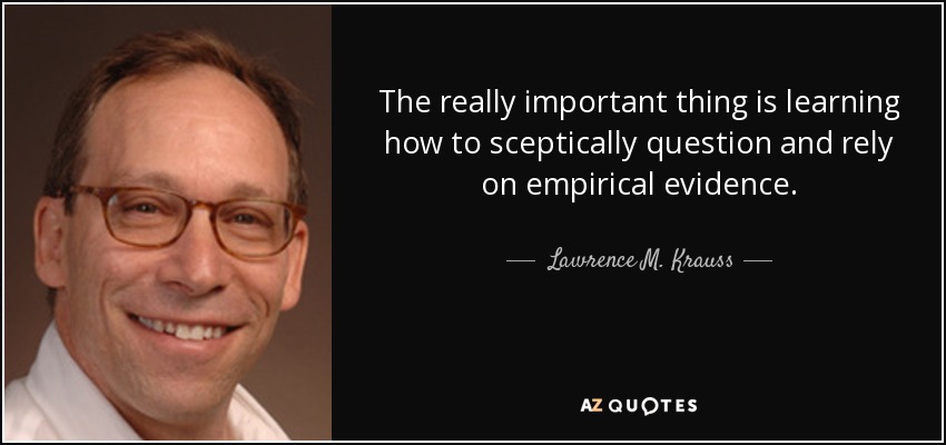 The really important thing is learning how to sceptically question and rely on empirical evidence. - Lawrence M. Krauss