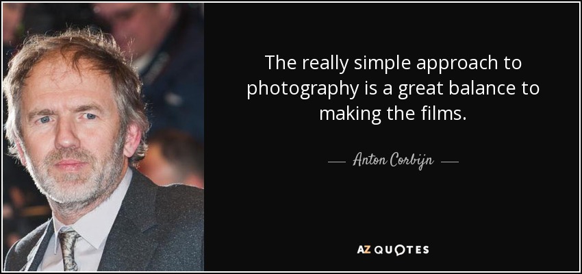 The really simple approach to photography is a great balance to making the films. - Anton Corbijn