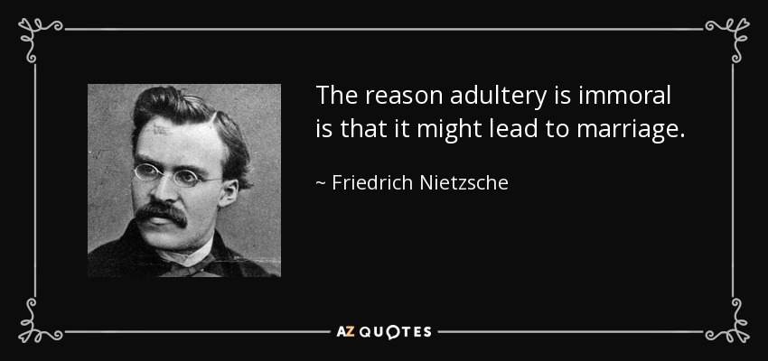 The reason adultery is immoral is that it might lead to marriage. - Friedrich Nietzsche