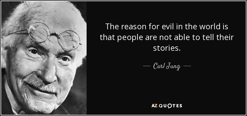 The reason for evil in the world is that people are not able to tell their stories. - Carl Jung