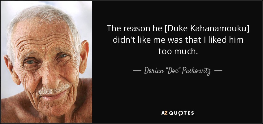 The reason he [Duke Kahanamouku] didn't like me was that I liked him too much. - Dorian 