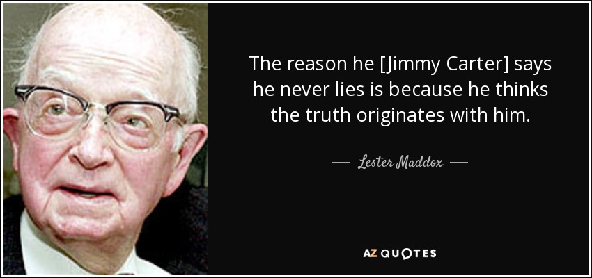 The reason he [Jimmy Carter] says he never lies is because he thinks the truth originates with him. - Lester Maddox