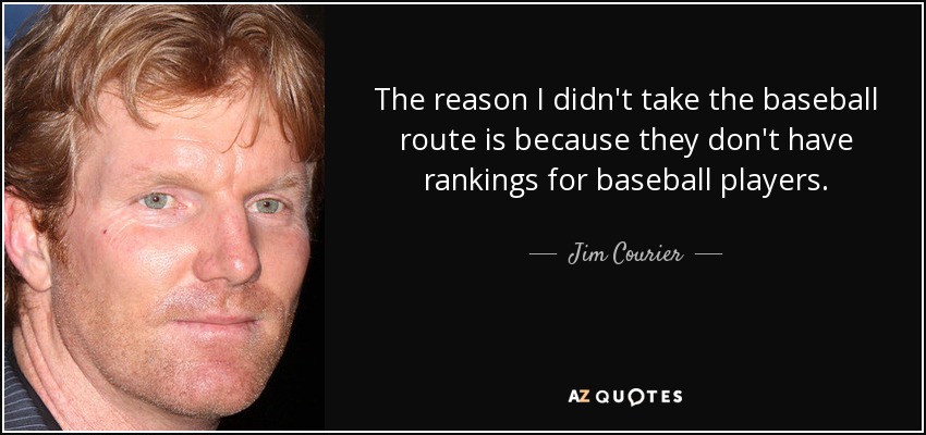 The reason I didn't take the baseball route is because they don't have rankings for baseball players. - Jim Courier