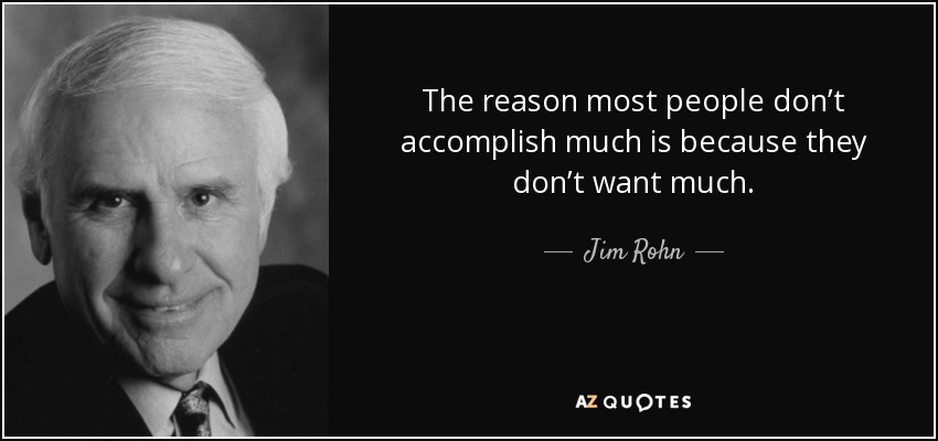 The reason most people don’t accomplish much is because they don’t want much. - Jim Rohn