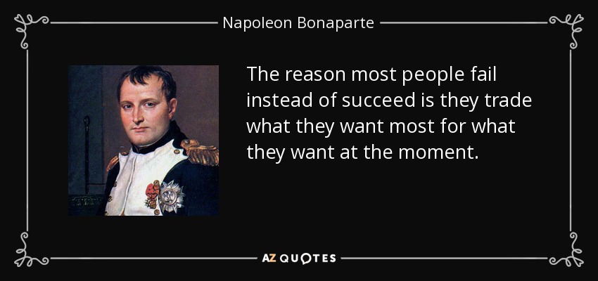 The reason most people fail instead of succeed is they trade what they want most for what they want at the moment. - Napoleon Bonaparte