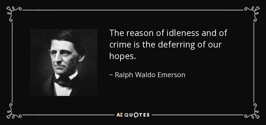 The reason of idleness and of crime is the deferring of our hopes. - Ralph Waldo Emerson