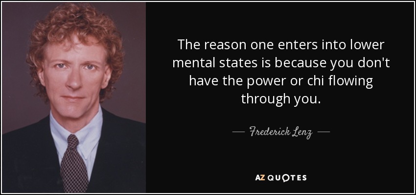 The reason one enters into lower mental states is because you don't have the power or chi flowing through you. - Frederick Lenz
