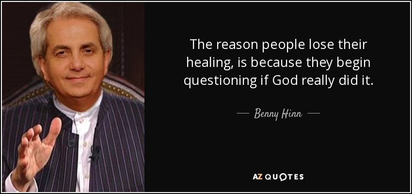 The reason people lose their healing, is because they begin questioning if God really did it. - Benny Hinn