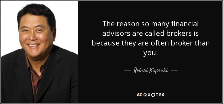 The reason so many financial advisors are called brokers is because they are often broker than you. - Robert Kiyosaki