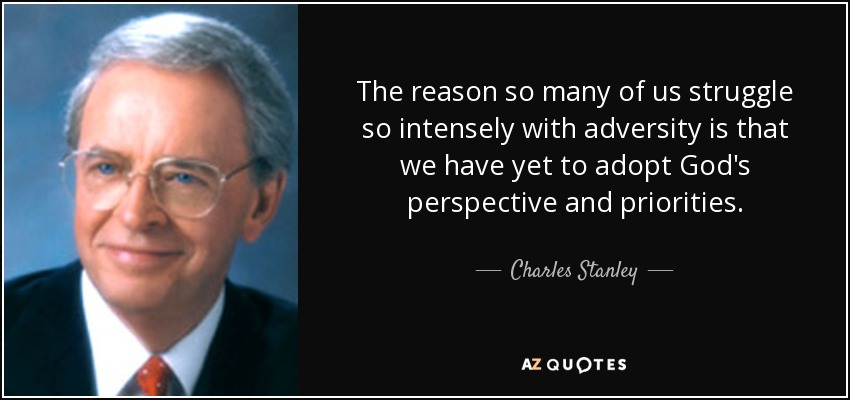 The reason so many of us struggle so intensely with adversity is that we have yet to adopt God's perspective and priorities. - Charles Stanley