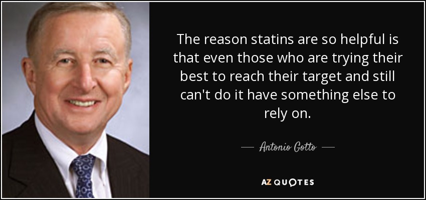 The reason statins are so helpful is that even those who are trying their best to reach their target and still can't do it have something else to rely on. - Antonio Gotto