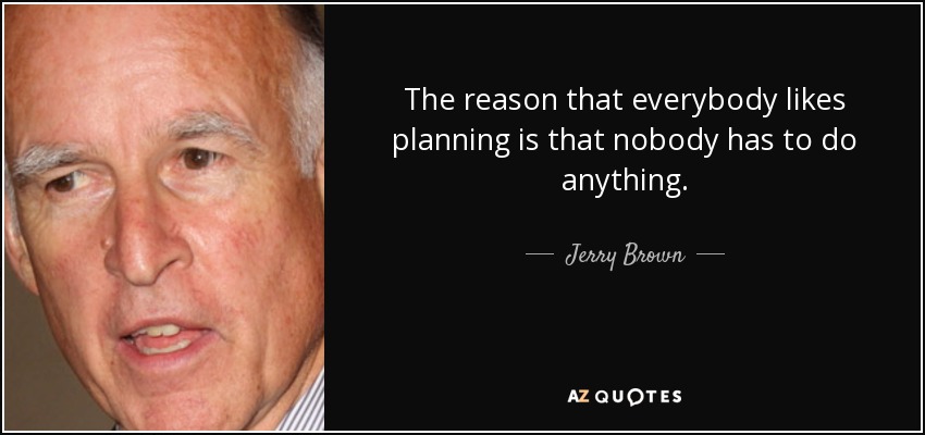 The reason that everybody likes planning is that nobody has to do anything. - Jerry Brown