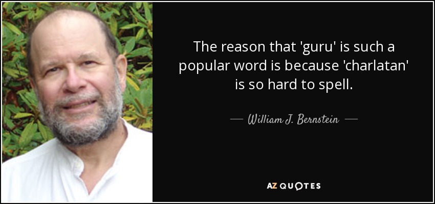 The reason that 'guru' is such a popular word is because 'charlatan' is so hard to spell. - William J. Bernstein