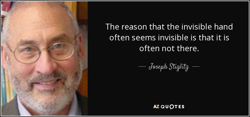 The reason that the invisible hand often seems invisible is that it is often not there. - Joseph Stiglitz